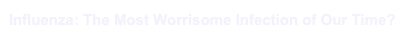 Influenza: The Most Worrisome Infection of Our Time?