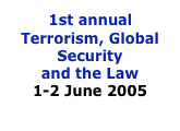 1st annual Terrorism, Global Security  and the Law
1-2 June 2005
